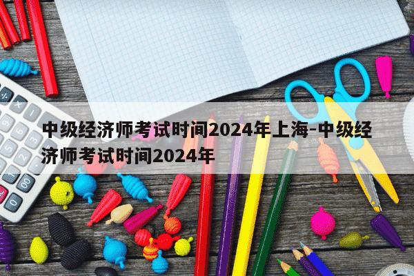 中级经济师考试时间2024年上海-中级经济师考试时间2024年-第1张图片-学习推荐网 中级经济师考试时间2024年上海-中级经济师考试时间2024年-第1张图片-学习推荐网