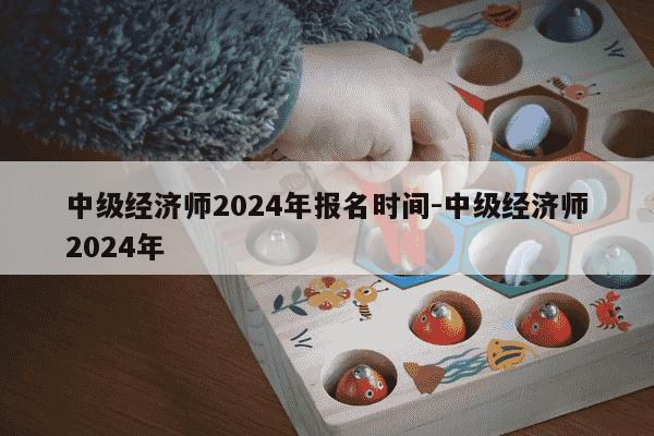 中级经济师2024年报名时间-中级经济师2024年-第1张图片-学习推荐网 中级经济师2024年报名时间-中级经济师2024年-第1张图片-学习推荐网