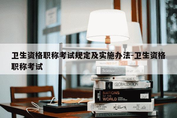 卫生资格职称考试规定及实施办法-卫生资格职称考试-第1张图片-学习推荐网 卫生资格职称考试规定及实施办法-卫生资格职称考试-第1张图片-学习推荐网