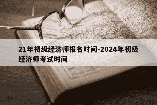 21年初级经济师报名时间-2024年初级经济师考试时间-第1张图片-学习推荐网 21年初级经济师报名时间-2024年初级经济师考试时间-第1张图片-学习推荐网