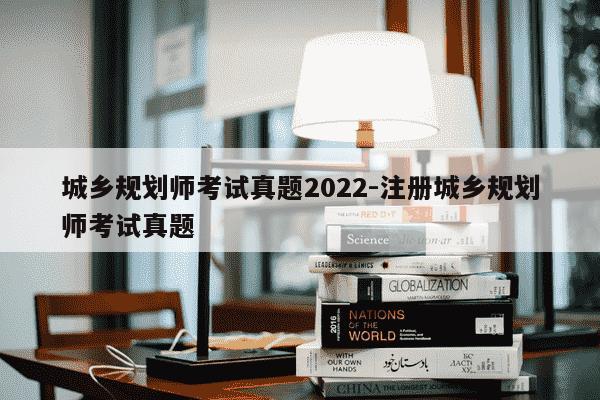 城乡规划师考试真题2022-注册城乡规划师考试真题-第1张图片-学习推荐网