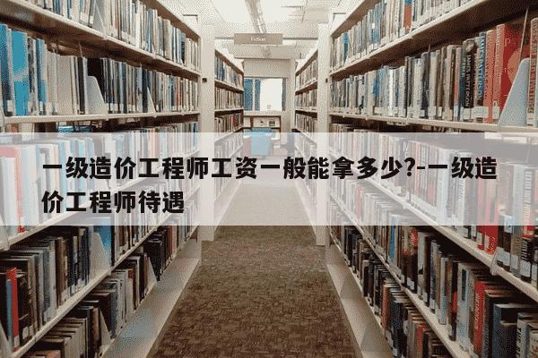 一级造价工程师工资一般能拿多少?-一级造价工程师待遇-第1张图片-学习推荐网 一级造价工程师工资一般能拿多少?-一级造价工程师待遇-第1张图片-学习推荐网