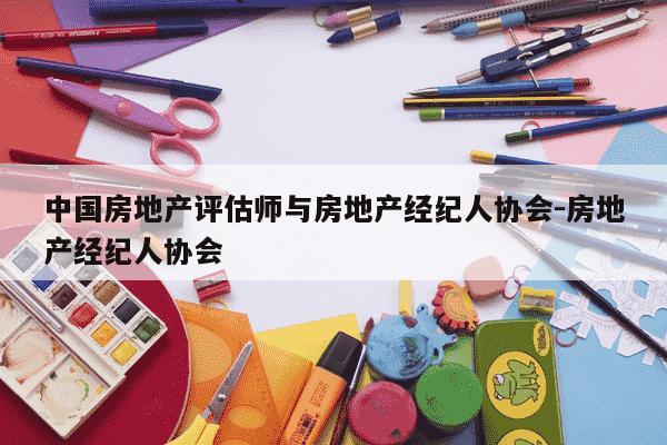 中国房地产评估师与房地产经纪人协会-房地产经纪人协会-第1张图片-学习推荐网
