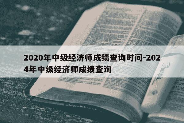 2020年中级经济师成绩查询时间-2024年中级经济师成绩查询-第1张图片-学习推荐网 2020年中级经济师成绩查询时间-2024年中级经济师成绩查询-第1张图片-学习推荐网