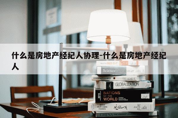 什么是房地产经纪人协理-什么是房地产经纪人-第1张图片-学习推荐网 什么是房地产经纪人协理-什么是房地产经纪人-第1张图片-学习推荐网
