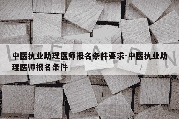 中医执业助理医师报名条件要求-中医执业助理医师报名条件-第1张图片-学习推荐网