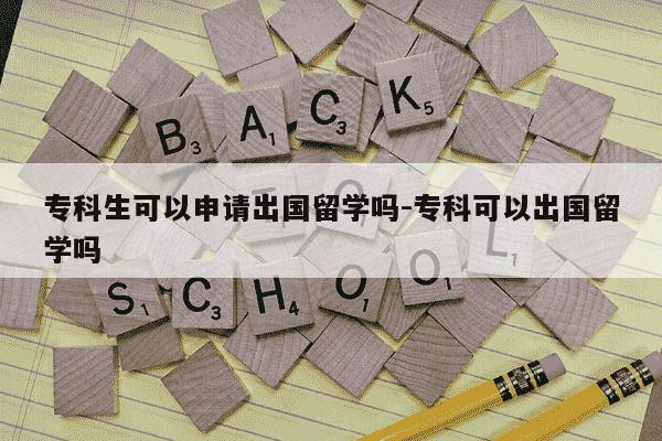 专科生可以申请出国留学吗-专科可以出国留学吗-第1张图片-学习推荐网