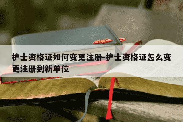 护士资格证如何变更注册-护士资格证怎么变更注册到新单位-第1张图片-学习推荐网 护士资格证如何变更注册-护士资格证怎么变更注册到新单位-第1张图片-学习推荐网