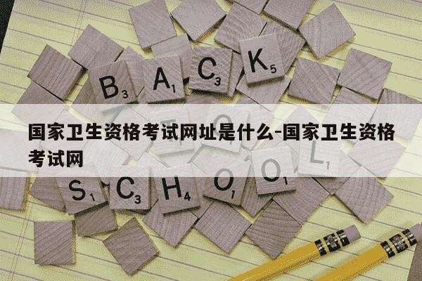 国家卫生资格考试网址是什么-国家卫生资格考试网-第1张图片-学习推荐网 国家卫生资格考试网址是什么-国家卫生资格考试网-第1张图片-学习推荐网