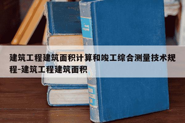 建筑工程建筑面积计算和竣工综合测量技术规程-建筑工程建筑面积-第1张图片-学习推荐网