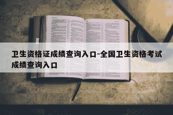 卫生资格证成绩查询入口-全国卫生资格考试成绩查询入口-第1张图片-学习推荐网