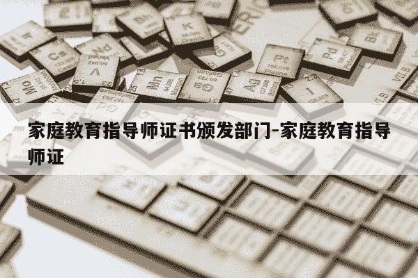 家庭教育指导师证书颁发部门-家庭教育指导师证-第1张图片-学习推荐网 家庭教育指导师证书颁发部门-家庭教育指导师证-第1张图片-学习推荐网