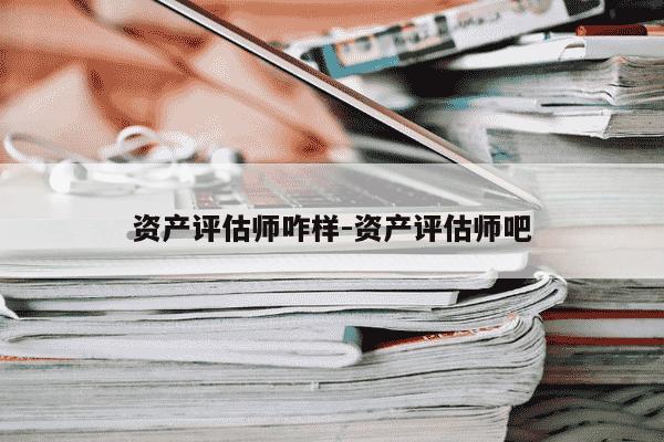 资产评估师咋样-资产评估师吧-第1张图片-学习推荐网 资产评估师咋样-资产评估师吧-第1张图片-学习推荐网