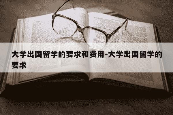 大学出国留学的要求和费用-大学出国留学的要求-第1张图片-学习推荐网 大学出国留学的要求和费用-大学出国留学的要求-第1张图片-学习推荐网