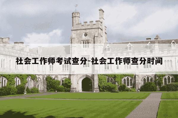 社会工作师考试查分-社会工作师查分时间-第1张图片-学习推荐网