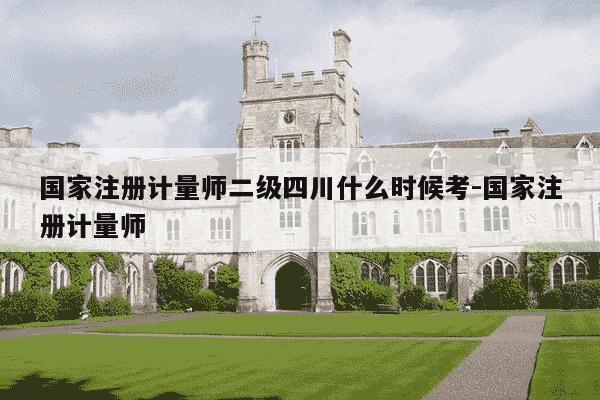 国家注册计量师二级四川什么时候考-国家注册计量师-第1张图片-学习推荐网 国家注册计量师二级四川什么时候考-国家注册计量师-第1张图片-学习推荐网