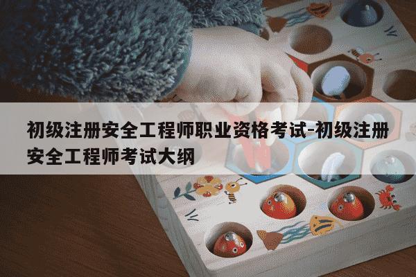 初级注册安全工程师职业资格考试-初级注册安全工程师考试大纲-第1张图片-学习推荐网 初级注册安全工程师职业资格考试-初级注册安全工程师考试大纲-第1张图片-学习推荐网