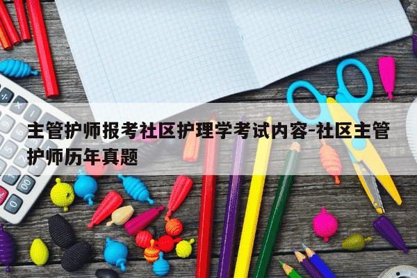 主管护师报考社区护理学考试内容-社区主管护师历年真题-第1张图片-学习推荐网
