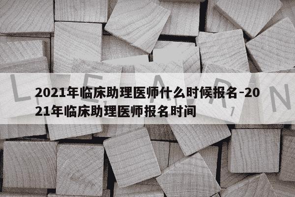 2021年临床助理医师什么时候报名-2021年临床助理医师报名时间-第1张图片-学习推荐网