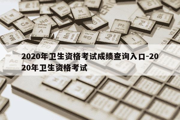 2020年卫生资格考试成绩查询入口-2020年卫生资格考试-第1张图片-学习推荐网 2020年卫生资格考试成绩查询入口-2020年卫生资格考试-第1张图片-学习推荐网