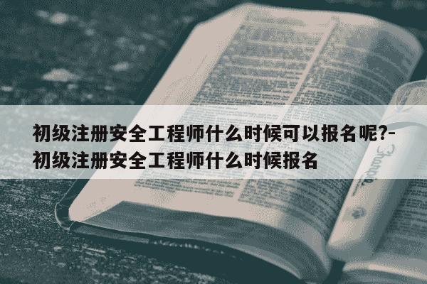 初级注册安全工程师什么时候可以报名呢?-初级注册安全工程师什么时候报名-第1张图片-学习推荐网 初级注册安全工程师什么时候可以报名呢?-初级注册安全工程师什么时候报名-第1张图片-学习推荐网