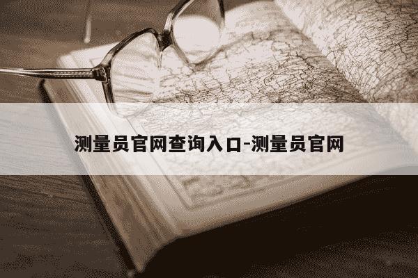 测量员官网查询入口-测量员官网-第1张图片-学习推荐网 测量员官网查询入口-测量员官网-第1张图片-学习推荐网