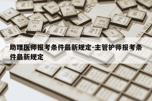 助理医师报考条件最新规定-主管护师报考条件最新规定-第1张图片-学习推荐网 助理医师报考条件最新规定-主管护师报考条件最新规定-第1张图片-学习推荐网