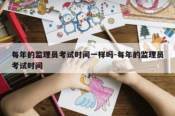 每年的监理员考试时间一样吗-每年的监理员考试时间-第1张图片-学习推荐网 每年的监理员考试时间一样吗-每年的监理员考试时间-第1张图片-学习推荐网