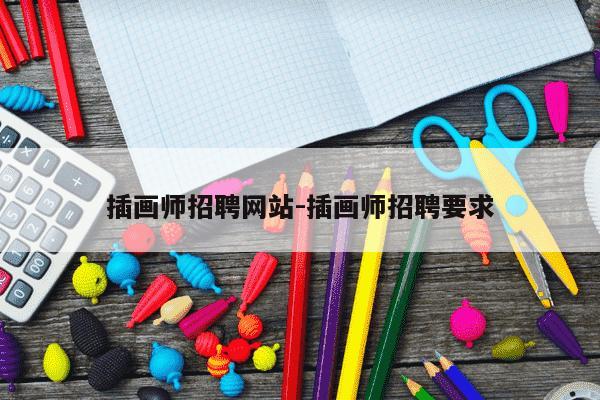 插画师招聘网站-插画师招聘要求-第1张图片-学习推荐网