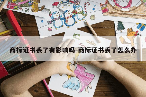 商标证书丢了有影响吗-商标证书丢了怎么办-第1张图片-学习推荐网