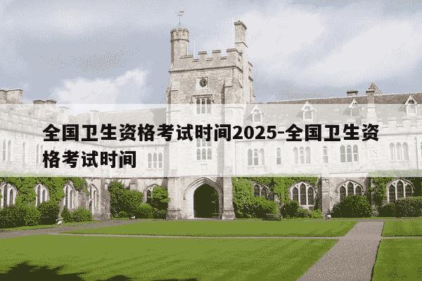 全国卫生资格考试时间2025-全国卫生资格考试时间-第1张图片-学习推荐网 全国卫生资格考试时间2025-全国卫生资格考试时间-第1张图片-学习推荐网