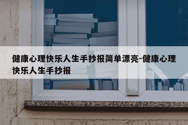 健康心理快乐人生手抄报简单漂亮-健康心理快乐人生手抄报-第1张图片-学习推荐网