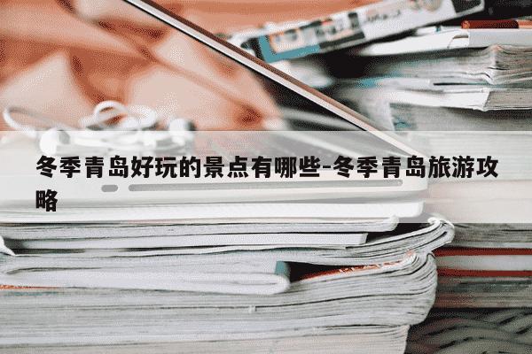 冬季青岛好玩的景点有哪些-冬季青岛旅游攻略-第1张图片-学习推荐网 冬季青岛好玩的景点有哪些-冬季青岛旅游攻略-第1张图片-学习推荐网