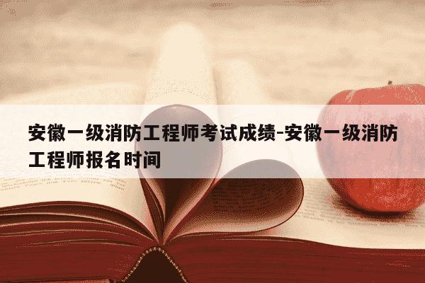 安徽一级消防工程师考试成绩-安徽一级消防工程师报名时间-第1张图片-学习推荐网 安徽一级消防工程师考试成绩-安徽一级消防工程师报名时间-第1张图片-学习推荐网
