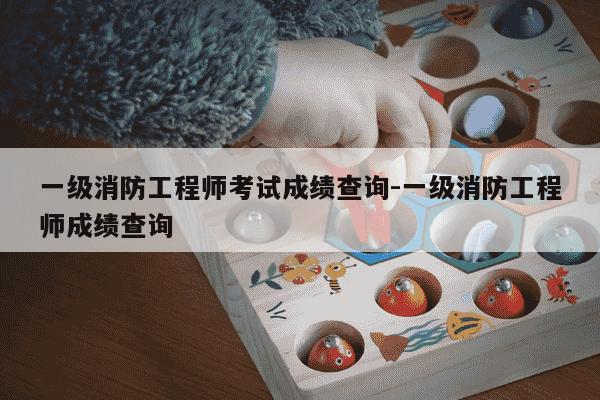 一级消防工程师考试成绩查询-一级消防工程师成绩查询-第1张图片-学习推荐网 一级消防工程师考试成绩查询-一级消防工程师成绩查询-第1张图片-学习推荐网