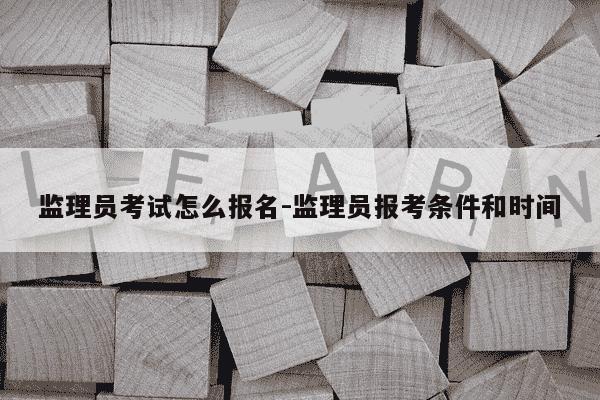 监理员考试怎么报名-监理员报考条件和时间-第1张图片-学习推荐网 监理员考试怎么报名-监理员报考条件和时间-第1张图片-学习推荐网
