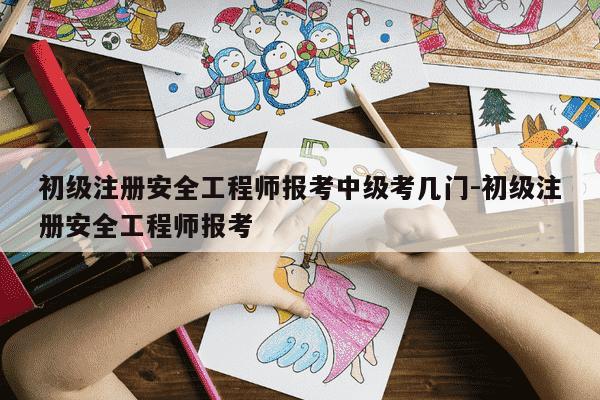 初级注册安全工程师报考中级考几门-初级注册安全工程师报考-第1张图片-学习推荐网 初级注册安全工程师报考中级考几门-初级注册安全工程师报考-第1张图片-学习推荐网