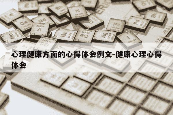 心理健康方面的心得体会例文-健康心理心得体会-第1张图片-学习推荐网 心理健康方面的心得体会例文-健康心理心得体会-第1张图片-学习推荐网