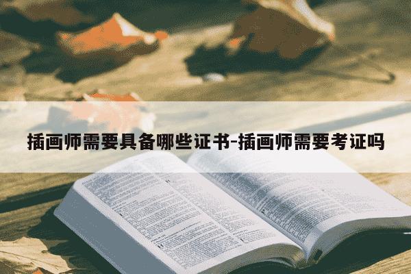 插画师需要具备哪些证书-插画师需要考证吗-第1张图片-学习推荐网 插画师需要具备哪些证书-插画师需要考证吗-第1张图片-学习推荐网
