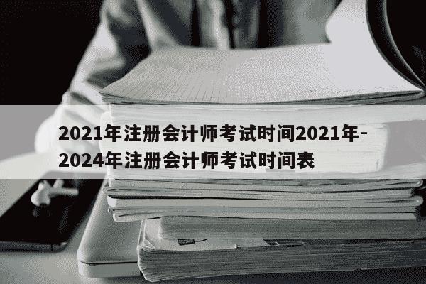 2021年注册会计师考试时间2021年-2024年注册会计师考试时间表-第1张图片-学习推荐网 2021年注册会计师考试时间2021年-2024年注册会计师考试时间表-第1张图片-学习推荐网