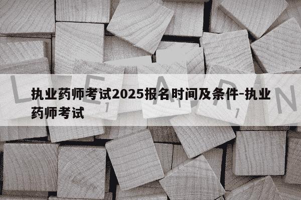 执业药师考试2025报名时间及条件-执业药师考试-第1张图片-学习推荐网 执业药师考试2025报名时间及条件-执业药师考试-第1张图片-学习推荐网