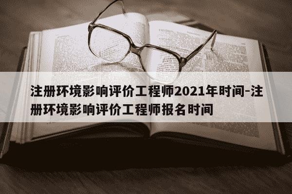 注册环境影响评价工程师2021年时间-注册环境影响评价工程师报名时间-第1张图片-学习推荐网 注册环境影响评价工程师2021年时间-注册环境影响评价工程师报名时间-第1张图片-学习推荐网