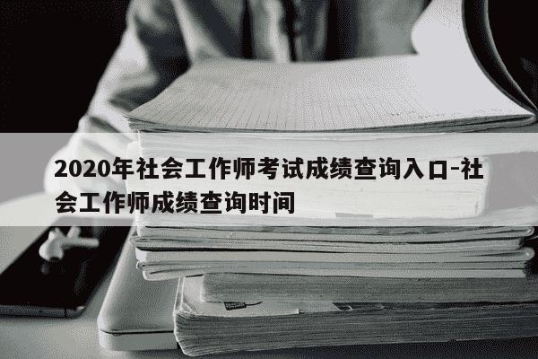 2020年社会工作师考试成绩查询入口-社会工作师成绩查询时间-第1张图片-学习推荐网