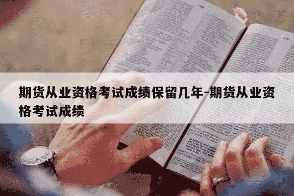 期货从业资格考试成绩保留几年-期货从业资格考试成绩-第1张图片-学习推荐网 期货从业资格考试成绩保留几年-期货从业资格考试成绩-第1张图片-学习推荐网