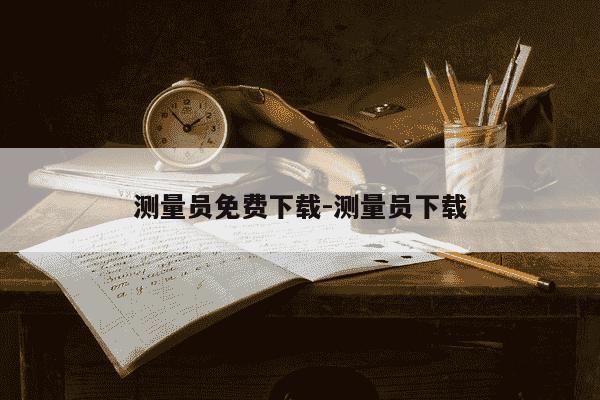 测量员免费下载-测量员下载-第1张图片-学习推荐网