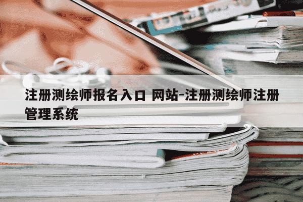 注册测绘师报名入口 网站-注册测绘师注册管理系统-第1张图片-学习推荐网 注册测绘师报名入口 网站-注册测绘师注册管理系统-第1张图片-学习推荐网