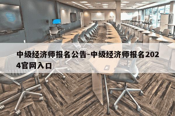中级经济师报名公告-中级经济师报名2024官网入口-第1张图片-学习推荐网 中级经济师报名公告-中级经济师报名2024官网入口-第1张图片-学习推荐网