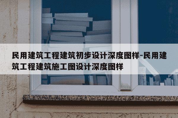 民用建筑工程建筑初步设计深度图样-民用建筑工程建筑施工图设计深度图样-第1张图片-学习推荐网
