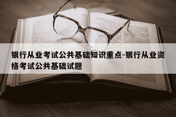 银行从业考试公共基础知识重点-银行从业资格考试公共基础试题-第1张图片-学习推荐网