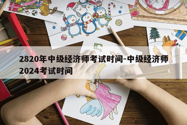 2820年中级经济师考试时间-中级经济师2024考试时间-第1张图片-学习推荐网